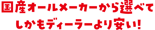国産オールメーカーから選べてしかもディーラーより安い!